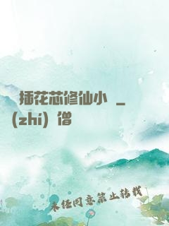 雙陽插花芯修仙小說