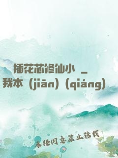 雙陽插花芯修仙小說