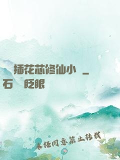 雙陽插花芯修仙小說
