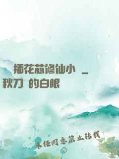 雙陽插花芯修仙小說