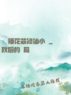 雙陽插花芯修仙小說