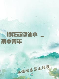 雙陽插花芯修仙小說