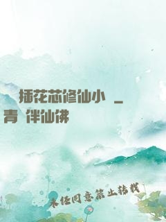 雙陽插花芯修仙小說