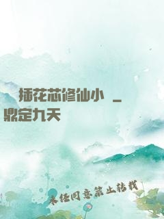 雙陽插花芯修仙小說