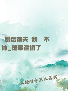 離婚后前夫對我糾纏不休