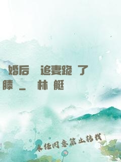 離婚后厲總追妻跪腫了膝蓋