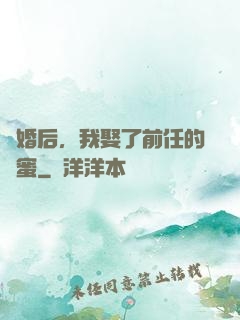 離婚后，我娶了前任的閨蜜
