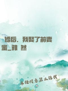 離婚后，我娶了前妻閨蜜