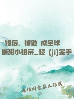 離婚后，被他寵成全球最甜小祖宗
