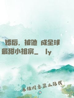 離婚后，被他寵成全球最甜小祖宗
