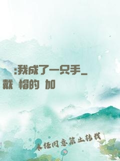 離譜:我成了一只手