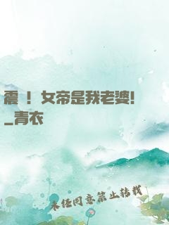 震驚！女帝是我老婆！