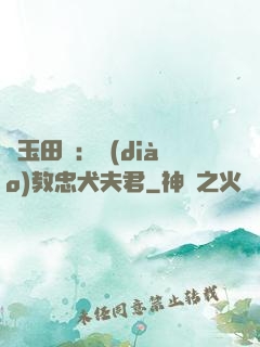 靈玉田緣：調(diào)教忠犬夫君