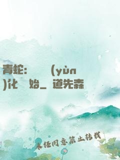 青蛇：從氣運(yùn)化龍開始