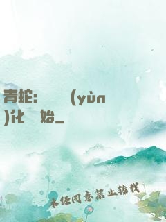 青蛇：從氣運(yùn)化龍開始