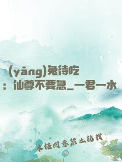 養(yǎng)兔待吃：仙尊不要急