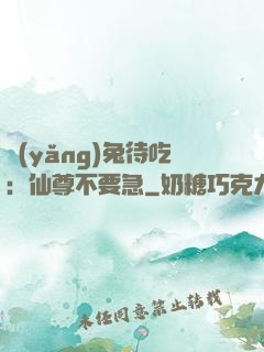 養(yǎng)兔待吃：仙尊不要急