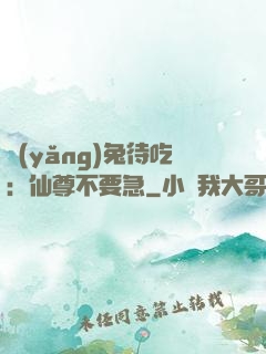 養(yǎng)兔待吃：仙尊不要急