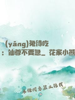 養(yǎng)兔待吃：仙尊不要急