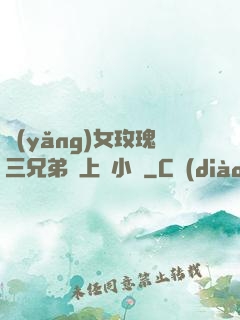 養(yǎng)女玫瑰三兄弟齊上陣小說