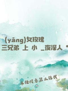 養(yǎng)女玫瑰三兄弟齊上陣小說