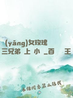 養(yǎng)女玫瑰三兄弟齊上陣小說