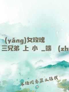 養(yǎng)女玫瑰三兄弟齊上陣小說