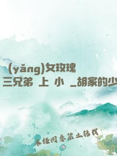 養(yǎng)女玫瑰三兄弟齊上陣小說