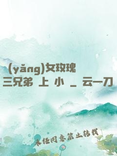 養(yǎng)女玫瑰三兄弟齊上陣小說