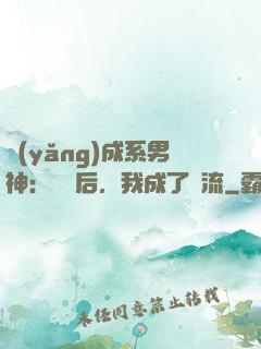 養(yǎng)成系男神：聽勸后，我成了頂流