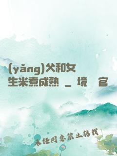 養(yǎng)父和女兒生米煮成熟飯