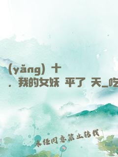 養(yǎng)獸十萬億，我的女妖蕩平了諸天