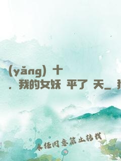 養(yǎng)獸十萬億，我的女妖蕩平了諸天