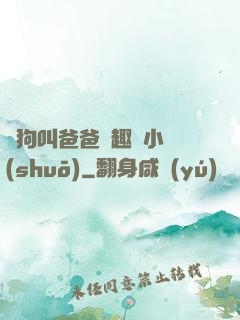 騷狗叫爸爸筆趣閣小說(shuō)