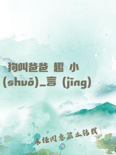 騷狗叫爸爸筆趣閣小說(shuō)