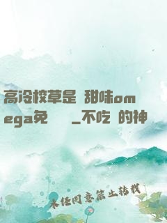 高冷校草是個甜味omega免費閱讀