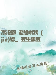 高冷霸總老想哄我結(jié)婚