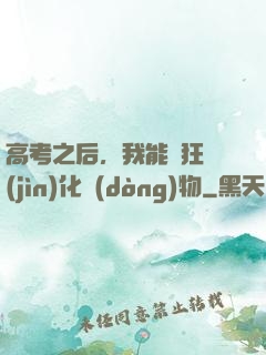 高考之后，我能瘋狂進(jìn)化動(dòng)物