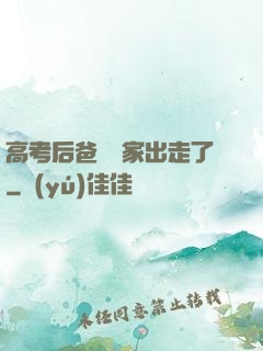 高考后爸媽離家出走了