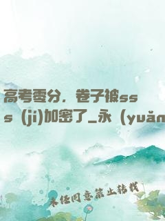 高考零分，卷子被sss級(jí)加密了