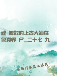 魂飛魄散的上古大仙在修真界詐尸