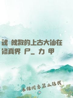 魂飛魄散的上古大仙在修真界詐尸