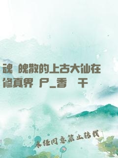魂飛魄散的上古大仙在修真界詐尸