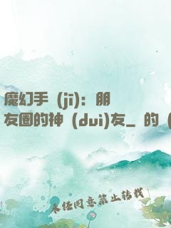 魔幻手機(jī)：朋友圈的神隊(duì)友