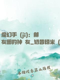 魔幻手機(jī)：朋友圈的神隊友