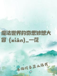 魔法世界的奇思妙想大冒險(xiǎn)