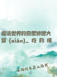 魔法世界的奇思妙想大冒險(xiǎn)