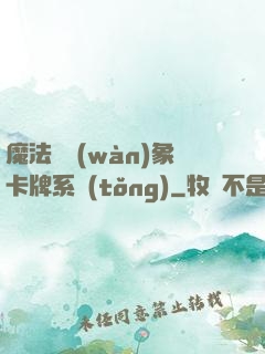 魔法與萬(wàn)象卡牌系統(tǒng)