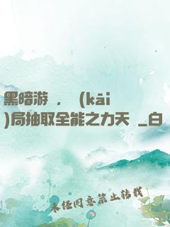 黑暗游戲，開(kāi)局抽取全能之力天賦
